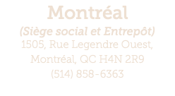 Montréal (Siège social et Entrepôt) 1505, Rue Legendre Ouest,  Montréal, QC H4N 2R9 (514) 858-6363 