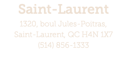 Saint-Laurent 1320, boul Jules-Poitras,  Saint-Laurent, QC H4N 1X7 (514) 856-1333 