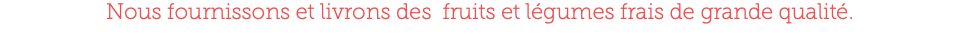 Nous fournissons et livrons des fruits et légumes frais de grande qualité.