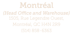Montréal (Head Office and Warehouse) 1505, Rue Legendre Ouest,  Montréal, QC H4N 2R9 (514) 858-6363 