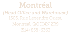 Montréal (Head Office and Warehouse) 1505, Rue Legendre Ouest,  Montréal, QC H4N 2R9 (514) 858-6363 